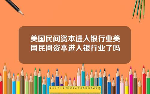 美国民间资本进入银行业美国民间资本进入银行业了吗