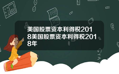 美国股票资本利得税2018美国股票资本利得税2018年