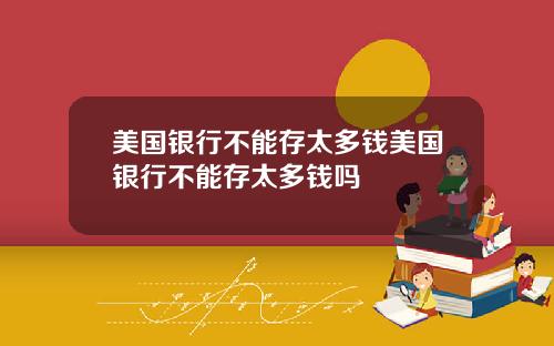 美国银行不能存太多钱美国银行不能存太多钱吗