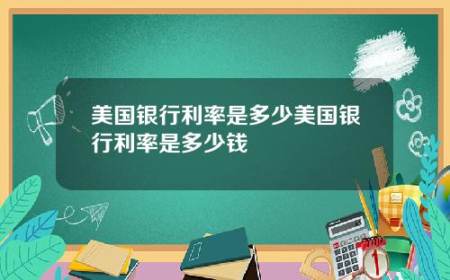 美国银行利率是多少美国银行利率是多少钱