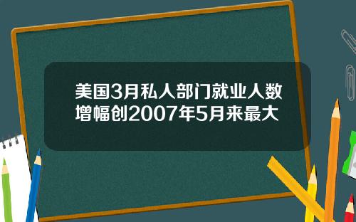 美国3月私人部门就业人数增幅创2007年5月来最大