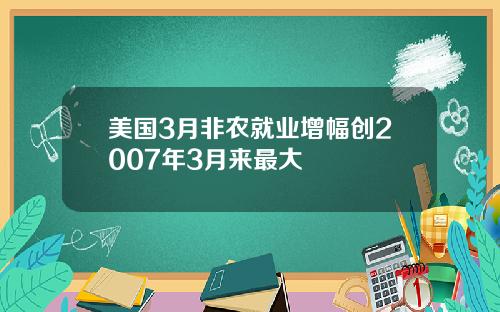 美国3月非农就业增幅创2007年3月来最大