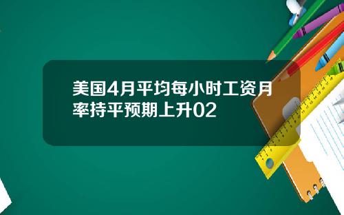 美国4月平均每小时工资月率持平预期上升02