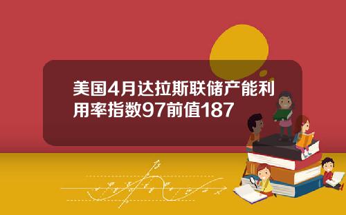 美国4月达拉斯联储产能利用率指数97前值187