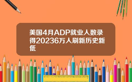 美国4月ADP就业人数录得20236万人刷新历史新低