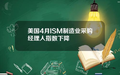 美国4月ISM制造业采购经理人指数下降