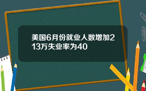 美国6月份就业人数增加213万失业率为40