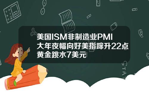 美国ISM非制造业PMI大年夜幅向好美指蹿升22点黄金跳水7美元