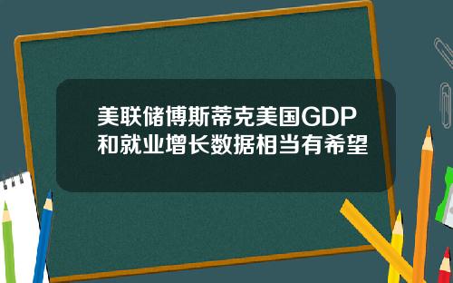 美联储博斯蒂克美国GDP和就业增长数据相当有希望