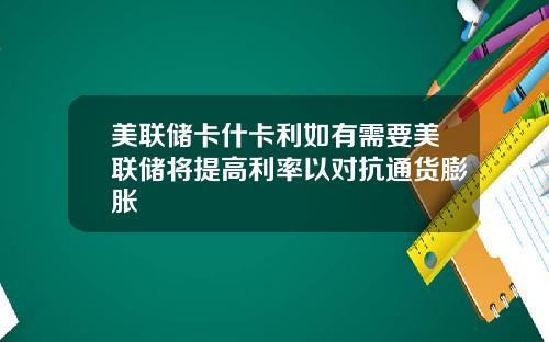 美联储卡什卡利如有需要美联储将提高利率以对抗通货膨胀