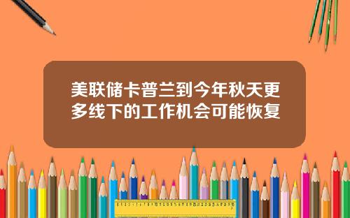 美联储卡普兰到今年秋天更多线下的工作机会可能恢复