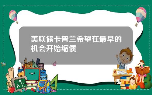 美联储卡普兰希望在最早的机会开始缩债