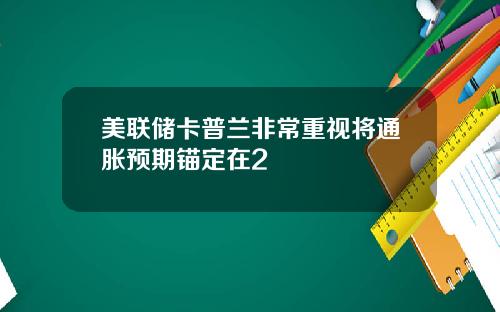 美联储卡普兰非常重视将通胀预期锚定在2