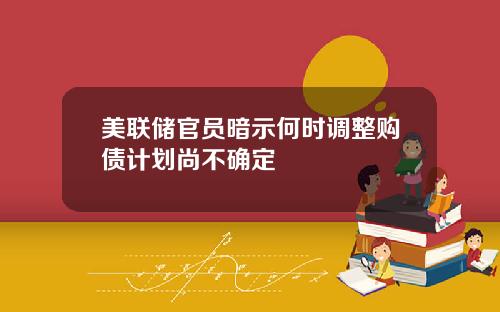 美联储官员暗示何时调整购债计划尚不确定