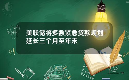 美联储将多数紧急贷款规划延长三个月至年末