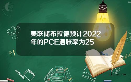 美联储布拉德预计2022年的PCE通胀率为25