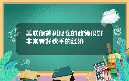 美联储戴利现在的政策很好非常看好秋季的经济