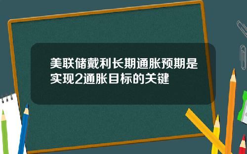 美联储戴利长期通胀预期是实现2通胀目标的关键