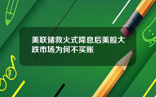 美联储救火式降息后美股大跌市场为何不买账