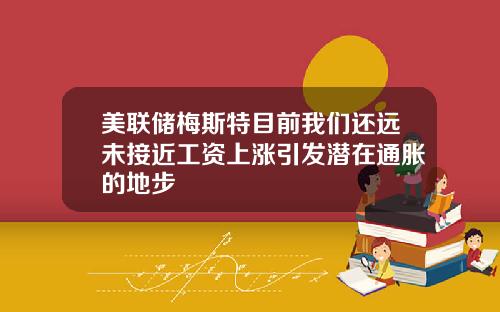 美联储梅斯特目前我们还远未接近工资上涨引发潜在通胀的地步