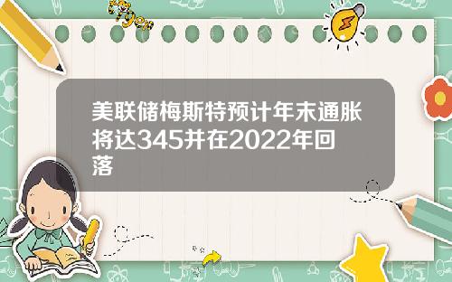 美联储梅斯特预计年末通胀将达345并在2022年回落