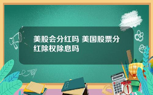 美股会分红吗 美国股票分红除权除息吗