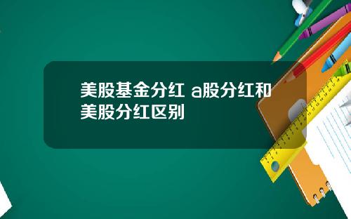 美股基金分红 a股分红和美股分红区别