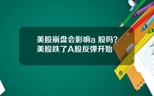 美股崩盘会影响a 股吗？美股跌了A股反弹开始