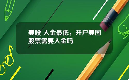 美股 入金最低，开户美国股票需要入金吗