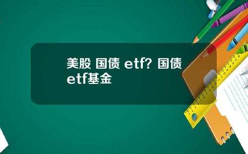 美股 国债 etf？国债etf基金