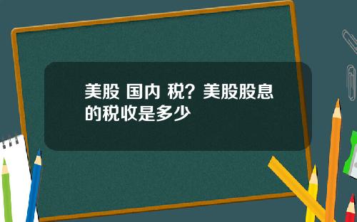 美股 国内 税？美股股息的税收是多少