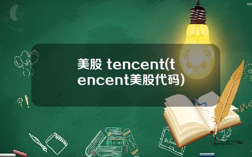 美股 tencent(tencent美股代码)