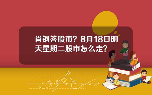 肖钢答股市？8月18日明天星期二股市怎么走？