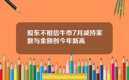 股东不相信牛市7月减持家数与金额创今年新高