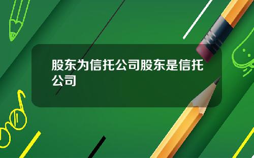 股东为信托公司股东是信托公司