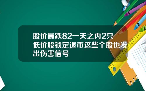 股价暴跌82一天之内2只低价股锁定退市这些个股也发出伤害信号