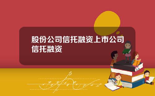 股份公司信托融资上市公司信托融资