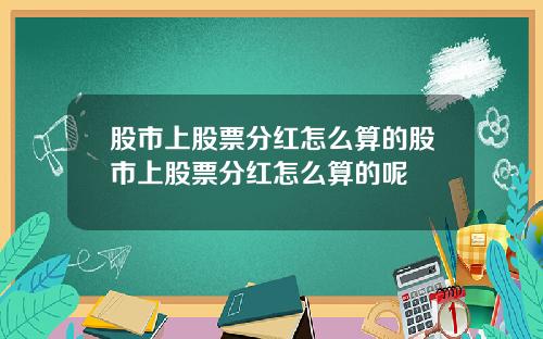 股市上股票分红怎么算的股市上股票分红怎么算的呢