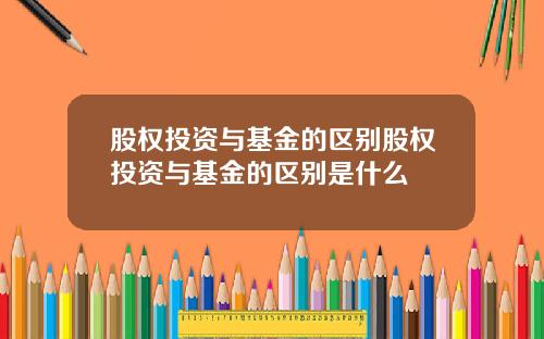 股权投资与基金的区别股权投资与基金的区别是什么