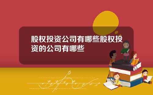 股权投资公司有哪些股权投资的公司有哪些