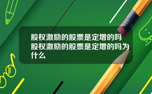 股权激励的股票是定增的吗股权激励的股票是定增的吗为什么