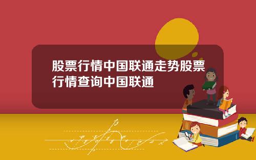 股票行情中国联通走势股票行情查询中国联通