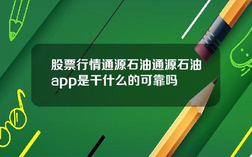 股票行情通源石油通源石油app是干什么的可靠吗