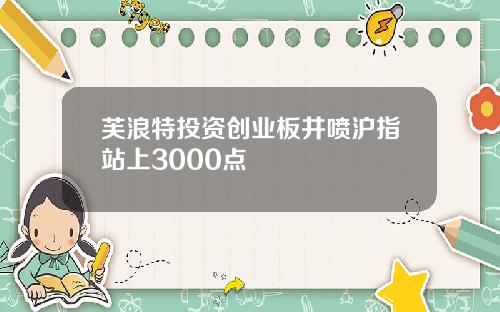 芙浪特投资创业板井喷沪指站上3000点