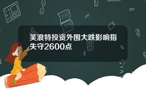 芙浪特投资外围大跌影响指失守2600点