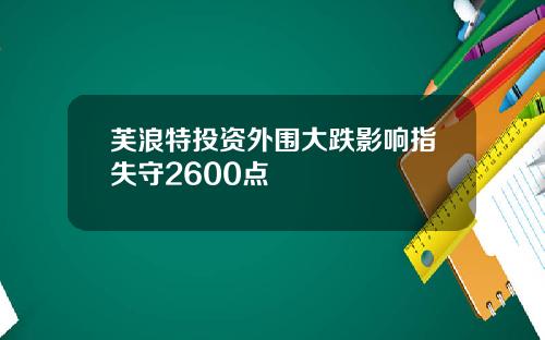 芙浪特投资外围大跌影响指失守2600点