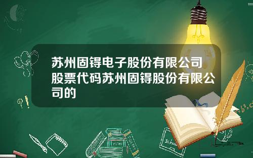 苏州固锝电子股份有限公司股票代码苏州固锝股份有限公司的