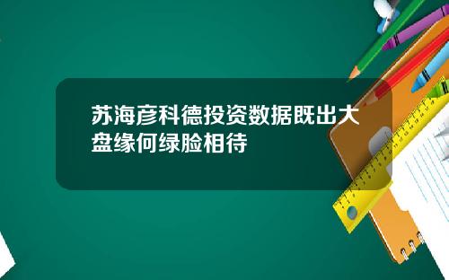 苏海彦科德投资数据既出大盘缘何绿脸相待