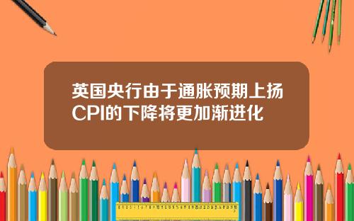 英国央行由于通胀预期上扬CPI的下降将更加渐进化