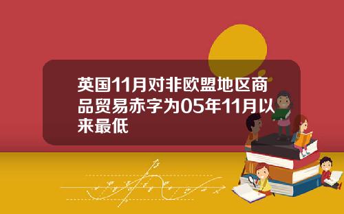 英国11月对非欧盟地区商品贸易赤字为05年11月以来最低